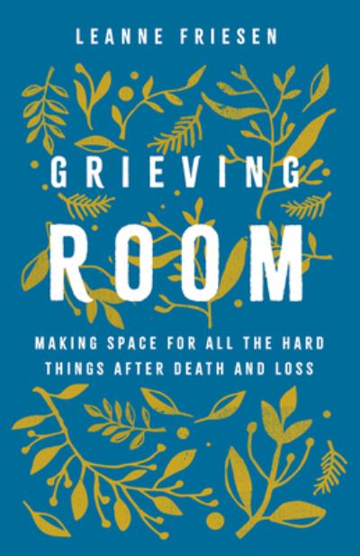 Cover for Leanne Friesen · Grieving Room: Making Space for All the Hard Things after Death and Loss (Hardcover Book) (2024)