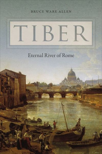 Tiber: Eternal River of Rome - Bruce Ware Allen - Books - University Press of New England - 9781512600377 - December 18, 2018