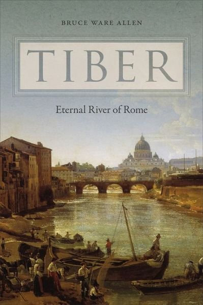 Cover for Bruce Ware Allen · Tiber: Eternal River of Rome (Hardcover Book) (2018)
