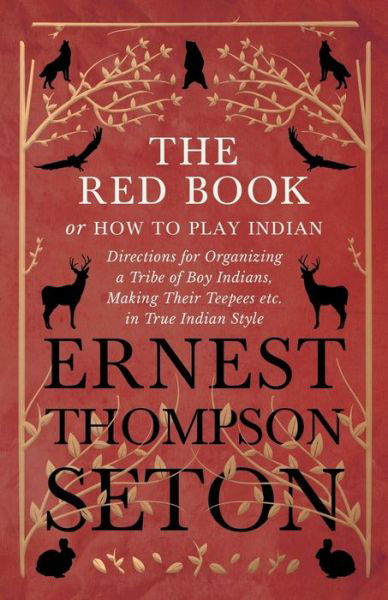 Cover for Ernest Thompson Seton · The Red Book or How To Play Indian - Directions for Organizing a Tribe of Boy Indians, Making Their Teepees etc. in True Indian Style (Paperback Book) (2018)