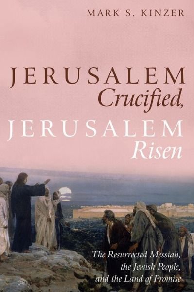 Cover for Mark S Kinzer · Jerusalem Crucified, Jerusalem Risen: The Resurrected Messiah, the Jewish People, and the Land of Promise (Paperback Book) (2018)