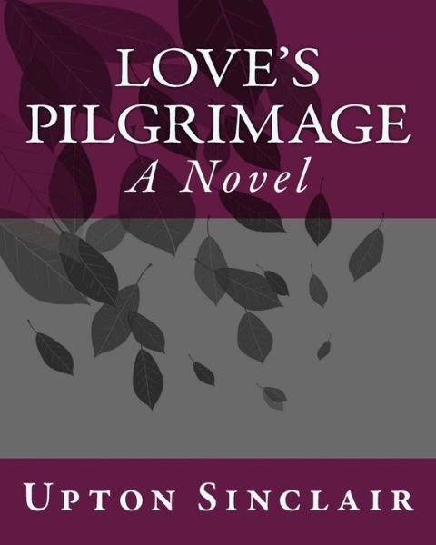 Love's Pilgrimage - Upton Sinclair - Bøker - Createspace Independent Publishing Platf - 9781534844377 - 22. juni 1911