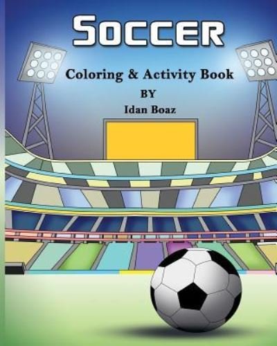 Cover for Idan Boaz · Soccer : Coloring &amp; Activity Book : Soccer is a beloved sport that is played all around the world. Whether your child is a seasoned player or is brand ... them to become a great athlete (Paperback Bog) (2017)