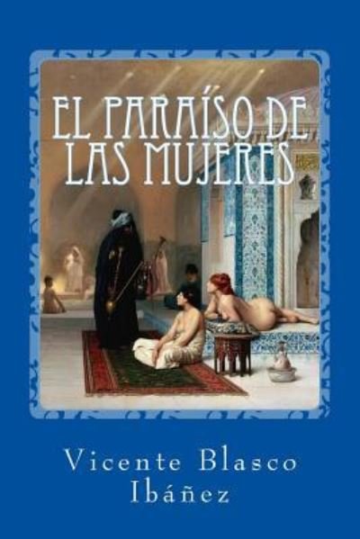 El paraiso de las mujeres - Vicente Blasco Ibanez - Libros - Createspace Independent Publishing Platf - 9781542706377 - 23 de enero de 2017
