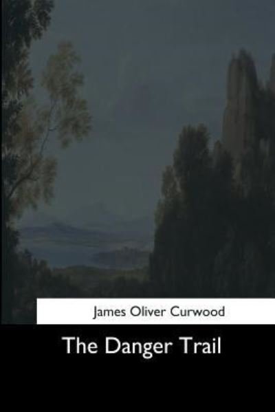 The Danger Trail - James Oliver Curwood - Bücher - Createspace Independent Publishing Platf - 9781544702377 - 25. März 2017