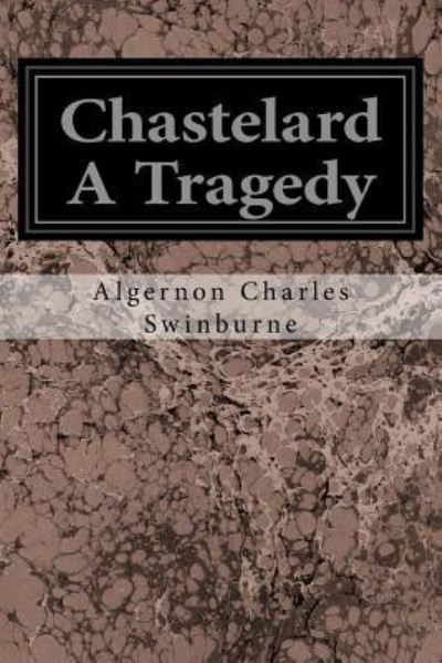 Cover for Algernon Charles Swinburne · Chastelard A Tragedy (Paperback Book) (2017)