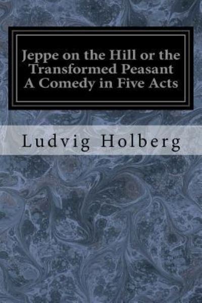 Jeppe on the Hill or the Transformed Peasant a Comedy in Five Acts - Ludvig Holberg - Boeken - Createspace Independent Publishing Platf - 9781548650377 - 7 juli 2017