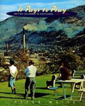 Cover for Peter White · It Pays to Play: British Columbia in Postcards, 1950s-1980s (Pocketbok) (2002)