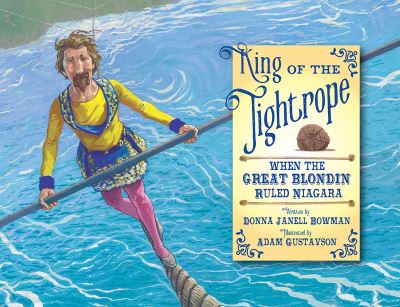 Cover for Donna Janell Bowman · King of the Tightrope: When the Great Blondin Ruled Niagara (Hardcover Book) (2019)