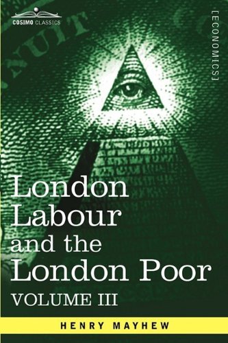 Cover for Henry Mayhew · London Labour and the London Poor: a Cyclopædia of the Condition and Earnings of Those That Will Work, Those That Cannot Work, and Those That Will Not Work , Vol. III (In Four Volumes) (Paperback Book) (2013)