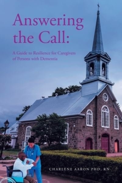 Answering the Call: A Guide to Resilience for Caregivers of Persons with Dementia - Rn, Charlene Aaron, PhD - Books - Fulton Books - 9781637101377 - October 25, 2021