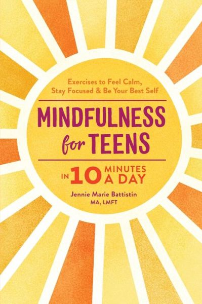 Mindfulness for Teens in 10 Minutes a Day: Exercises to Feel Calm, Stay Focused & Be Your Best Self - Jennie Marie Battistin - Books - Callisto Publishing - 9781641524377 - September 24, 2019