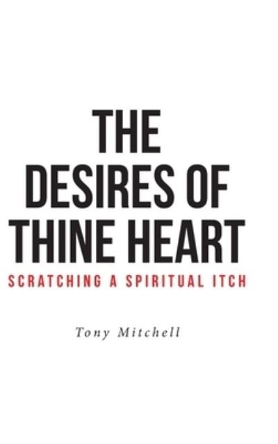 Cover for Tony Mitchell · The Desires of Thine Heart-Scratching a Spiritual Itch (Inbunden Bok) (2020)