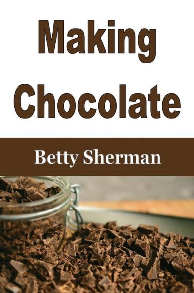 Making Chocolate - Betty Sherman - Books - ECONO Publishing Company - 9781648301377 - March 26, 2020