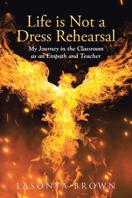 Cover for Lasonya Brown · Life is Not a Dress Rehearsal: My Journey in the Classroom as an Empath and Teacher (Paperback Book) (2021)