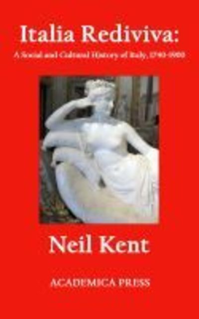 Italia Rediviva: A Social And Cultural History Of Italy, 1740-1900 - Neil Kent - Books - Academica Press - 9781680530377 - October 30, 2017