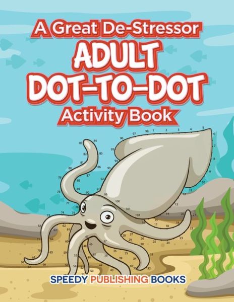 A Great De-Stressor -- Adult Dot-to-Dot Activity Book - Speedy Publishing LLC - Boeken - Speedy Publishing LLC - 9781683261377 - 3 maart 2016