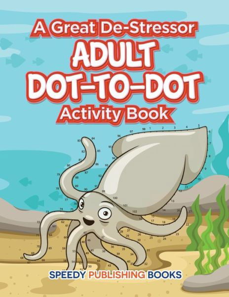 A Great De-Stressor -- Adult Dot-to-Dot Activity Book - Speedy Publishing LLC - Bücher - Speedy Publishing LLC - 9781683261377 - 3. März 2016