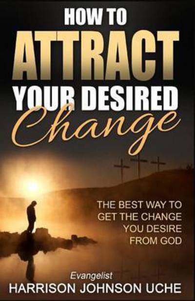 Cover for Evangelist Harrison Johnson Uche · How to Attract Your Desired Change (Paperback Book) (2016)