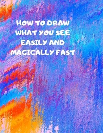 Cover for Larry Sparks · How to Draw What You See Easily and Magically Fast (Paperback Book) (2019)