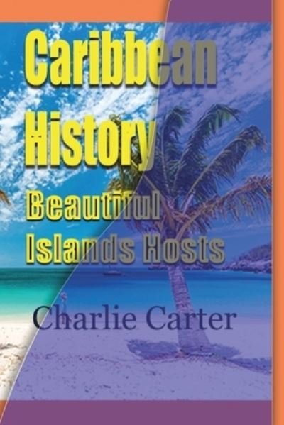 Cover for Charlie Carter · Caribbean History, Beautiful Islands Hosts (Taschenbuch) (2024)
