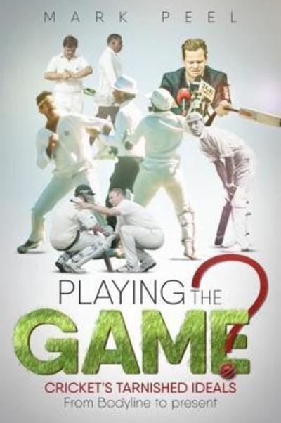 Playing the Game?: Cricket's Tarnished Ideals from Bodyline to the Present - Mark Peel - Books - Pitch Publishing Ltd - 9781785314377 - September 20, 2018