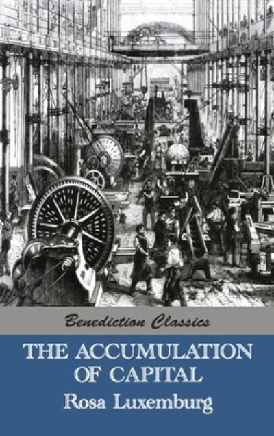 The Accumulation of Capital - Rosa Luxemburg - Książki - Benediction Classics - 9781789431377 - 21 marca 2015