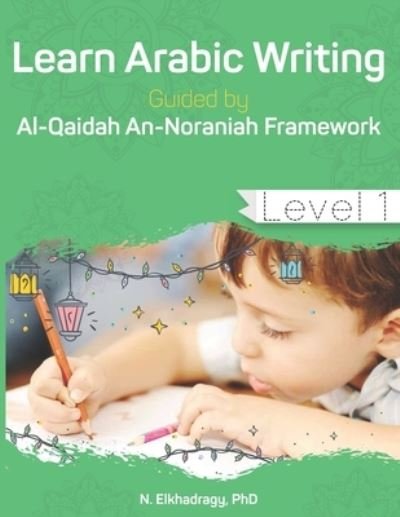 Cover for N Elkhadragy · Learn Arabic Writing Guided by Al-Qaidah An-Noraniah Framework (Paperback Book) (2018)