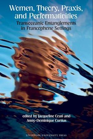 Cover for Women, Theory, Praxis, and Performativities: Transoceanic Entanglements in Francophone Settings - Contemporary French and Francophone Cultures (Paperback Bog) (2025)