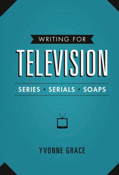 Cover for Yvonne Grace · Writing for Television: Series, Serials and Soaps (Paperback Book) (2014)