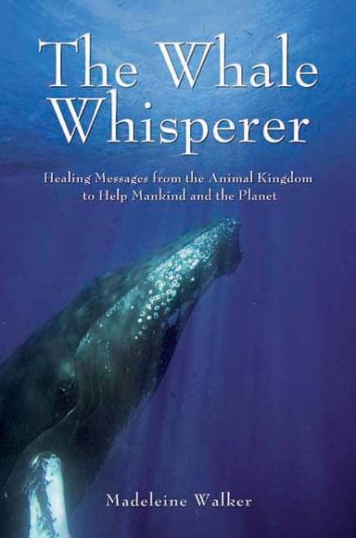 Cover for Madeleine Walker · The Whale Whisperer: Healing Messages from the Animal Kingdom to Help Mankind and the Planet (Paperback Book) (2011)