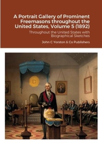 Cover for John C Yorston &amp; Co Publishers · A Portrait Gallery of Prominent Freemasons throughout the United States, Volume 5 (1892) (Paperback Book) (2020)