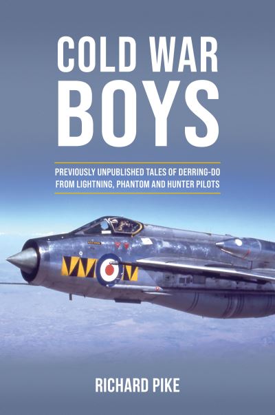 Cold War Boys: PREVIOUSLY UNPUBLISHED TALES OF DERRING-DO FROM LIGHTNING, PHANTOM AND HUNTER PILOTS - Richard Pike - Books - Grub Street Publishing - 9781911667377 - September 5, 2022