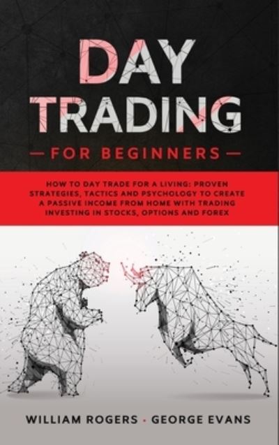 Cover for William Rogers · Day Trading for Beginners: How to Day Trade for a Living: Proven Strategies, Tactics and Psychology to Create a Passive Income from Home with Trading Investing in Stocks, Options and Forex - Investing for Beginners (Hardcover Book) (2020)