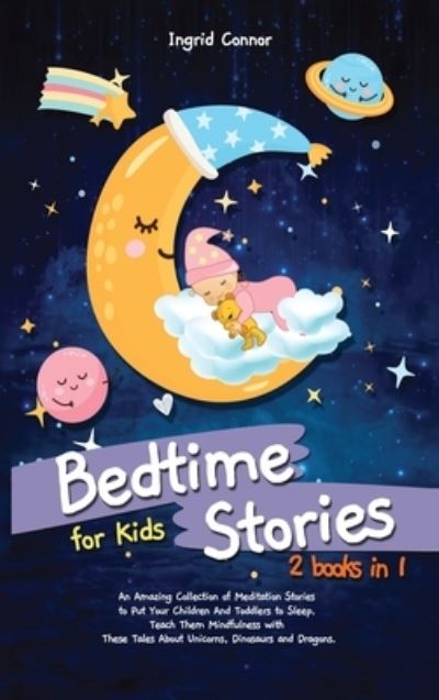 Cover for Ingrid Connor · Bedtime Stories for Kids: 2 in 1: An Amazing Collection of Meditation Stories to Put Your Children and Toddlers to Sleep. Teach Them Mindfulness with These Tales About Unicorns, Dinosaurs and Dragons (Hardcover Book) (2021)