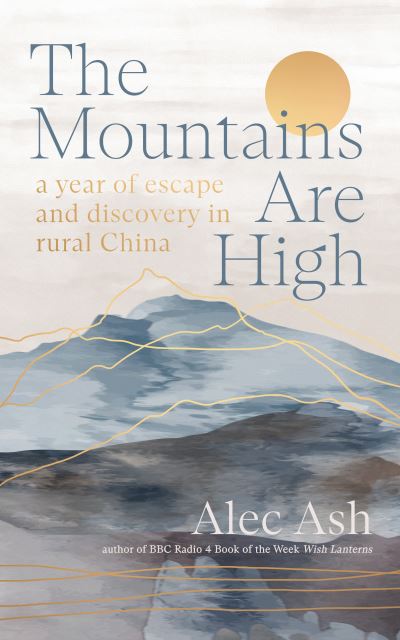 Cover for Alec Ash · The Mountains Are High: a year of escape and discovery in rural China (Gebundenes Buch) (2024)