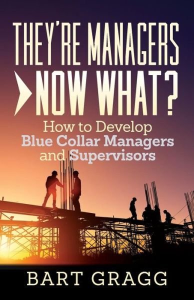 Cover for Bart Gragg · They're Managers - Now What? : How to Develop Blue Collar Managers and Supervisors (Paperback Book) (2018)