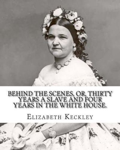 Cover for Elizabeth Keckley · Behind the scenes, or, Thirty years a slave and four years in the White House. By (Paperback Book) (2017)