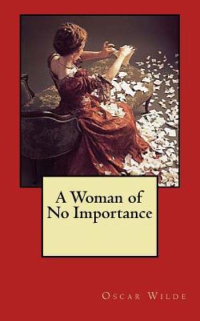 A Woman of No Importance - Oscar Wilde - Books - Createspace Independent Publishing Platf - 9781983400377 - December 30, 2017