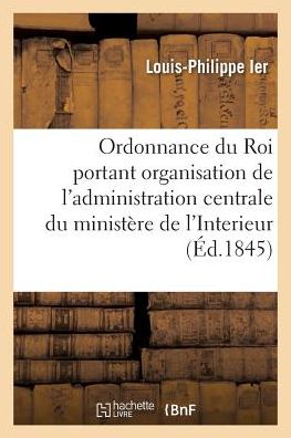 Louisphilippe Ier · Ordonnance Du Roi Portant Organisation De L'administration Centrale Du Ministere De L'interieur (Paperback Book) (2016)