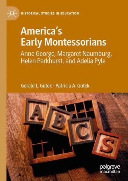 Cover for Gerald L. Gutek · America's Early Montessorians: Anne George, Margaret Naumburg, Helen Parkhurst and Adelia Pyle - Historical Studies in Education (Paperback Book) [1st ed. 2020 edition] (2021)