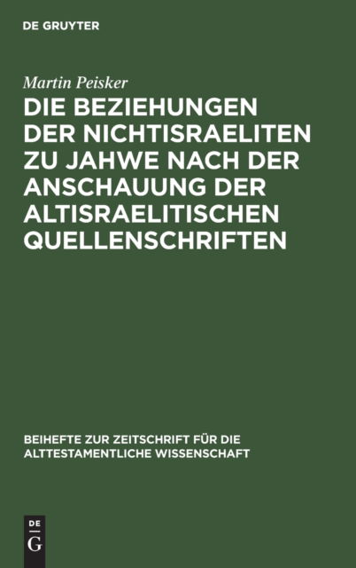 Die Beziehungen der Nichtisraeliten zu Jahwe nach der Anschauung der altisraelitischen Quellenschriften - Martin Peisker - Bücher - de Gruyter - 9783111278377 - 1. April 1907