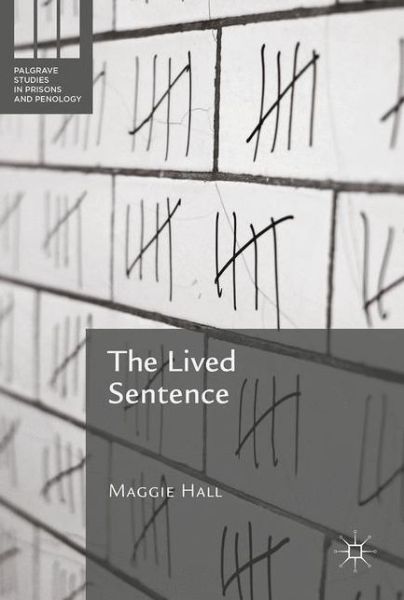 Cover for Maggie Hall · The Lived Sentence: Rethinking Sentencing, Risk and Rehabilitation - Palgrave Studies in Prisons and Penology (Gebundenes Buch) [1st ed. 2016 edition] (2017)