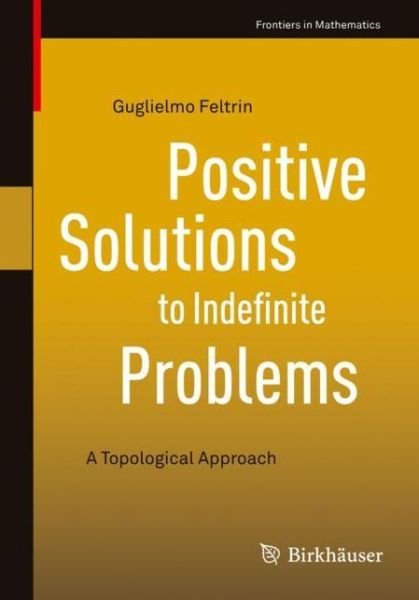 Positive Solutions to Indefinite Problems: A Topological Approach - Frontiers in Mathematics - Guglielmo Feltrin - Books - Birkhauser Verlag AG - 9783319942377 - December 5, 2018