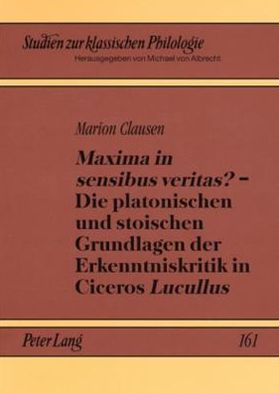 Cover for Marion Clausen · &quot;Maxima in Sensibus Veritas?&quot; - Die Platonischen Und Stoischen Grundlagen Der Erkenntniskritik in Ciceros &quot;Lucullus&quot; - Studien Zur Klassischen Philologie (Paperback Book) [German edition] (2008)