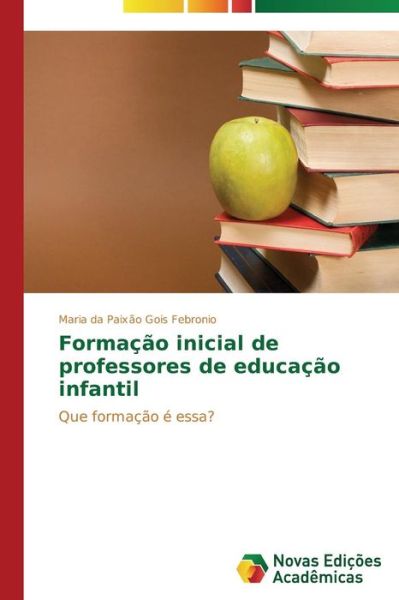 Cover for Maria Da Paixão Gois Febronio · Formação Inicial De Professores De Educação Infantil: Que Formação É Essa? (Paperback Book) [Portuguese edition] (2014)