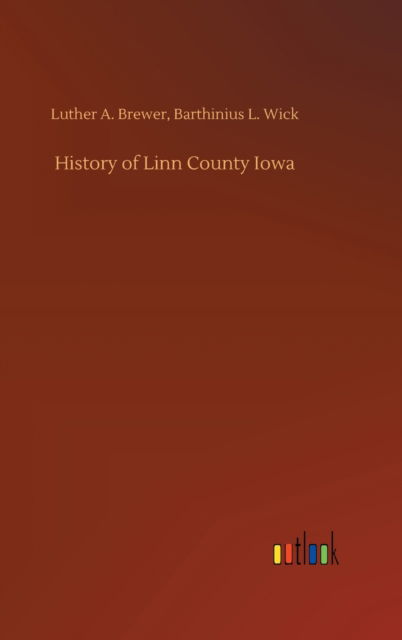 Cover for Luther a Wick Barthinius L Brewer · History of Linn County Iowa (Hardcover Book) (2020)