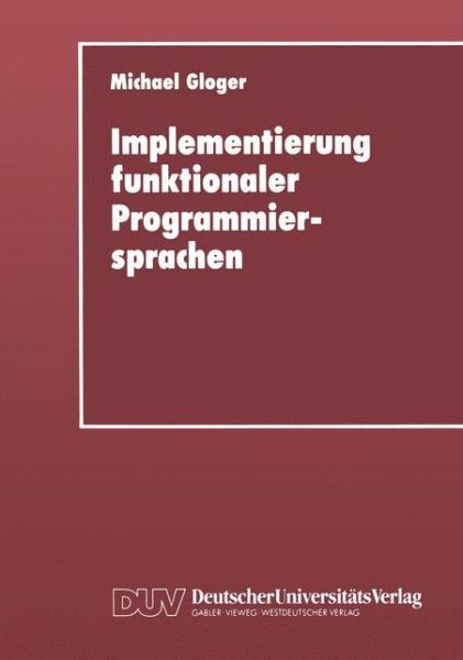 Cover for Michael Gloger · Implementierung Funktionaler Programmiersprachen: Codegenerierung, Speicherverwaltung Und Testsysteme Fur Sprachen Mit Verzogerter Auswertung (Paperback Book) [German, 1993 edition] (1993)