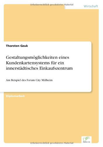 Gestaltungsmoeglichkeiten eines Kundenkartensystems fur ein innerstadtisches Einkaufszentrum: Am Beispiel des Forum City Mulheim - Thorsten Gzuk - Libros - Diplom.de - 9783838690377 - 5 de octubre de 2005