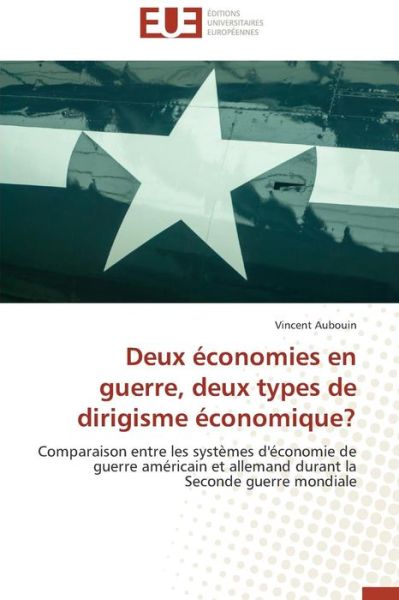 Cover for Vincent Aubouin · Deux Économies en Guerre, Deux Types De Dirigisme Économique?: Comparaison Entre Les Systèmes D'économie De Guerre Américain et Allemand Durant La Seconde Guerre Mondiale (Paperback Book) [French edition] (2018)